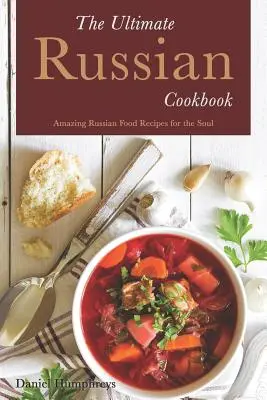 Das ultimative russische Kochbuch: Erstaunliche russische Kochrezepte für die Seele - The Ultimate Russian Cookbook: Amazing Russian Food Recipes for the Soul