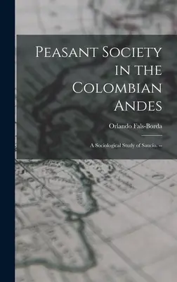 Die bäuerliche Gesellschaft in den kolumbianischen Anden: eine soziologische Studie über Saucío. -- - Peasant Society in the Colombian Andes: a Sociological Study of Saucío. --