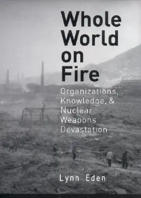 Die ganze Welt in Flammen: Organisationen, Wissen und die Zerstörung durch Nuklearwaffen - Whole World on Fire: Organizations, Knowledge, and Nuclear Weapons Devastation