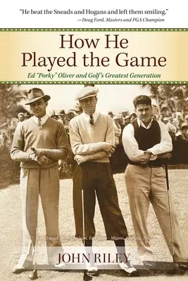 Wie er das Spiel gespielt hat: Ed Porky Oliver und die großartigste Generation des Golfsports - How He Played the Game: Ed Porky Oliver and Golf's Greatest Generation