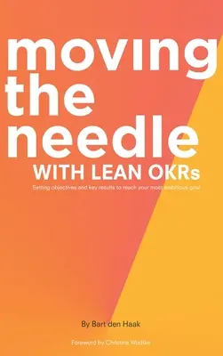 Mit Lean Okrs die Nadel bewegen: Setzen von Zielen und Schlüsselergebnissen zur Erreichung Ihres ehrgeizigsten Ziels - Moving the Needle with Lean Okrs: Setting Objectives and Key Results to Reach Your Most Ambitious Goal