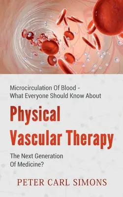 Physikalische Gefäßtherapie - Die nächste Generation der Medizin?: Mikrozirkulation des Blutes - Was jeder wissen sollte - Physical Vascular Therapy - The Next Generation Of Medicine?: Microcirculation Of Blood - What Everyone Should Know About