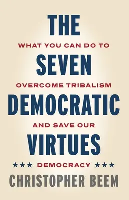 Die sieben demokratischen Tugenden: Was Sie tun können, um Stammesdenken zu überwinden und unsere Demokratie zu retten - The Seven Democratic Virtues: What You Can Do to Overcome Tribalism and Save Our Democracy