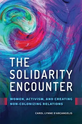Die Begegnung mit der Solidarität: Frauen, Aktivismus und die Schaffung nicht-kolonisierender Beziehungen - The Solidarity Encounter: Women, Activism, and Creating Non-Colonizing Relations