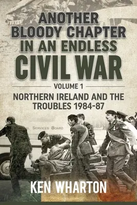 Ein weiteres blutiges Kapitel in einem endlosen Bürgerkrieg: Band 1 - Nordirland und die Unruhen 1984-87 - Another Bloody Chapter in an Endless Civil War: Volume 1 - Northern Ireland and the Troubles 1984-87