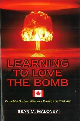 Lernen, die Bombe zu lieben: Kanadas Nuklearwaffen während des Kalten Krieges - Learning to Love the Bomb: Canada's Nuclear Weapons During the Cold War