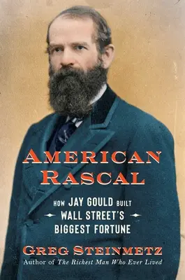 Amerikanischer Schurke: Wie Jay Gould das größte Vermögen der Wall Street aufbaute - American Rascal: How Jay Gould Built Wall Street's Biggest Fortune