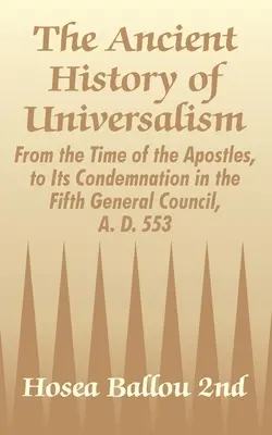 Die uralte Geschichte des Universalismus: Von der Zeit der Apostel bis zu seiner Verurteilung auf dem Fünften Allgemeinen Konzil, 553 n. Chr. - The Ancient History of Universalism: From the Time of the Apostles, to Its Condemnation in the Fifth General Council, A. D. 553