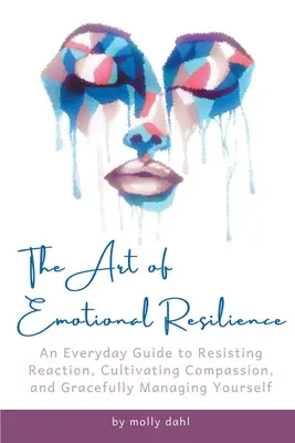 Die Kunst der emotionalen Resilienz: Ein alltäglicher Leitfaden, um Reaktionen zu widerstehen, Mitgefühl zu kultivieren und anmutig mit sich selbst umzugehen - The Art of Emotional Resilience: An Everyday Guide to Resisting Reaction, Cultivating Compassion, and Gracefully Managing Yourself