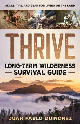 Gedeihen: Langfristiges Überleben in der Wildnis; Fähigkeiten, Tipps und Ausrüstung für das Leben auf dem Land - Thrive: Long-Term Wilderness Survival Guide; Skills, Tips, and Gear for Living on the Land