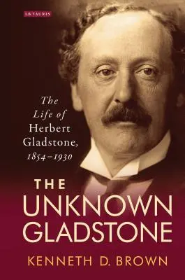 Der unbekannte Gladstone: Das Leben von Herbert Gladstone, 1854-1930 - The Unknown Gladstone: The Life of Herbert Gladstone, 1854-1930