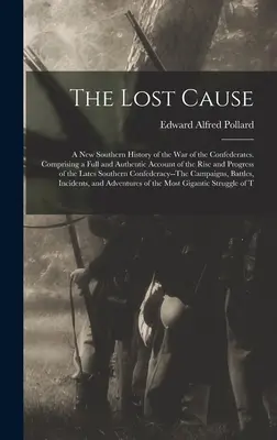 The Lost Cause: Eine neue Geschichte der Südstaaten über den Krieg der Konföderierten. Mit einem vollständigen und authentischen Bericht über die Entstehung und den Verlauf des Krieges - The Lost Cause: A New Southern History of the War of the Confederates. Comprising a Full and Authentic Account of the Rise and Progres