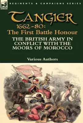 Tanger 1662-80: Die erste Ehrenschlacht - Die britische Armee im Konflikt mit den Mauren in Marokko - Tangier 1662-80: The First Battle Honour-The British Army in Conflict With the Moors of Morocco