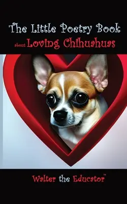 Das kleine Gedichtbuch über die Liebe zu Chihuahuas - The Little Poetry Book about Loving Chihuahuas