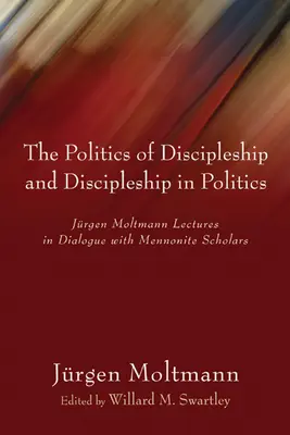 Die Politik der Jüngerschaft und die Jüngerschaft in der Politik: Jurgen Moltmanns Vorlesungen im Dialog mit mennonitischen Gelehrten - The Politics of Discipleship and Discipleship in Politics: Jurgen Moltmann Lectures in Dialogue with Mennonite Scholars