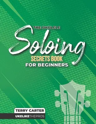 Ukulele Soloing Secrets Book For Beginners: Ukulele wie die Profis - Ukulele Soloing Secrets Book For Beginners: Uke Like The Pros