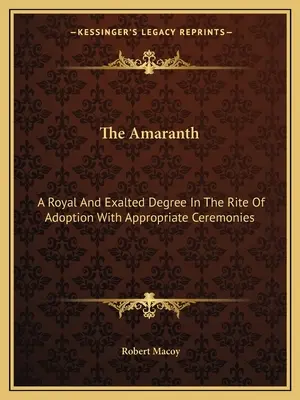 Der Amaranth: Ein königlicher und erhabener Grad im Adoptionsritus mit angemessenen Zeremonien - The Amaranth: A Royal And Exalted Degree In The Rite Of Adoption With Appropriate Ceremonies