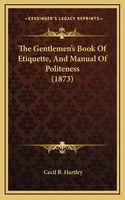 The Gentlemen's Book Of Etiquette, And Manual Of Politeness (1873)