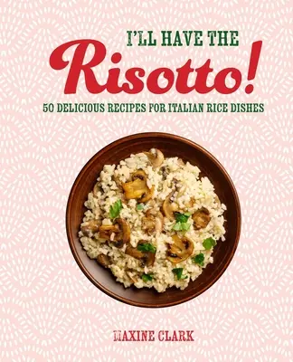 Ich nehme das Risotto! 50 leckere Rezepte für italienische Reisgerichte - I'll Have the Risotto!: 50 Delicious Recipes for Italian Rice Dishes