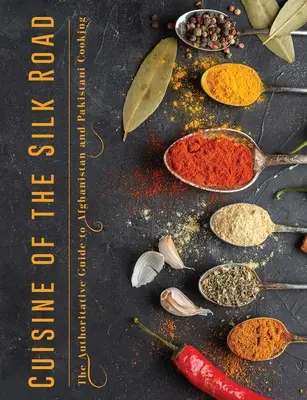 Die Küche der Seidenstraße: Der maßgebliche Leitfaden für die afghanische und pakistanische Küche - Cuisine of the Silk Road: The Authoritative Guide to Afghanistan and Pakistani Cooking