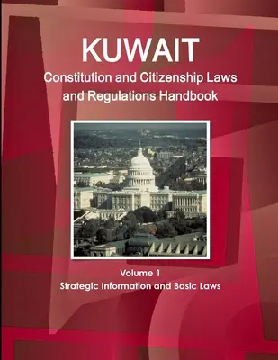 Handbuch der kuwaitischen Verfassung und der Staatsbürgerschaftsgesetze und -vorschriften Band 1 Strategische Informationen und Grundgesetze - Kuwait Constitution and Citizenship Laws and Regulations Handbook Volume 1 Strategic Information and Basic Laws