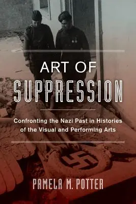 Kunst der Unterdrückung: Konfrontation mit der nationalsozialistischen Vergangenheit in der Geschichte der bildenden und darstellenden Künste Band 50 - Art of Suppression: Confronting the Nazi Past in Histories of the Visual and Performing Arts Volume 50