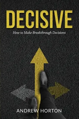 Decisive: Wie man bahnbrechende Entscheidungen trifft - Decisive: How to Make Breakthrough Decisions