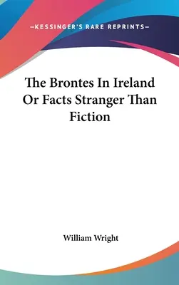 Die Brontes in Irland oder Tatsachen, die merkwürdiger sind als Fiktion - The Brontes In Ireland Or Facts Stranger Than Fiction