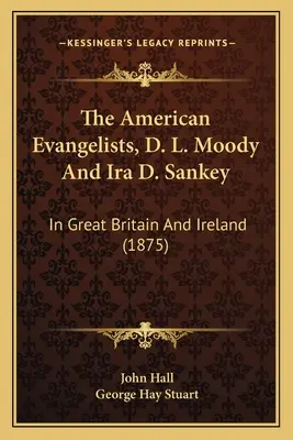 Die amerikanischen Evangelisten, D. L. Moody und Ira D. Sankey: In Großbritannien und Irland (1875) - The American Evangelists, D. L. Moody And Ira D. Sankey: In Great Britain And Ireland (1875)