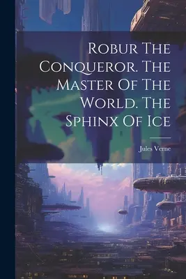 Robur der Eroberer. Der Herr der Welt. Die Sphinx aus Eis - Robur The Conqueror. The Master Of The World. The Sphinx Of Ice