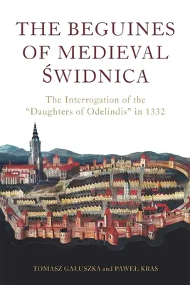 Die Beginen des mittelalterlichen Świdnica: Das Verhör der Töchter Odelindis im Jahr 1332 - The Beguines of Medieval Świdnica: The Interrogation of the Daughters of Odelindis in 1332