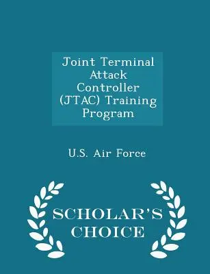 Joint Terminal Attack Controller (Jtac)-Schulungsprogramm - Ausgabe zur Auswahl für Wissenschaftler - Joint Terminal Attack Controller (Jtac) Training Program - Scholar's Choice Edition