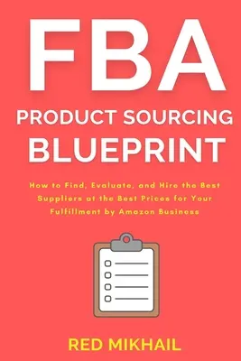 FBA Product Sourcing Blueprint: Wie Sie die besten Lieferanten zu den besten Preisen für Ihr Fulfillment by Amazon Business finden, bewerten und einstellen - FBA Product Sourcing Blueprint: How to Find, Evaluate, and Hire the Best Suppliers at the Best Prices for Your Fulfillment by Amazon Business