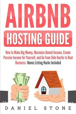 Airbnb Leitfaden für Gastgeber: Wie Sie viel Geld verdienen, Ihre Mieteinnahmen maximieren, ein passives Einkommen für sich selbst schaffen und vom Nebenerwerb zum echten Bus werden - Airbnb Hosting Guide: How to Make Big Money, Maximize Rental Income, Create Passive Income for Yourself, and Go From Side Hustle to Real Bus