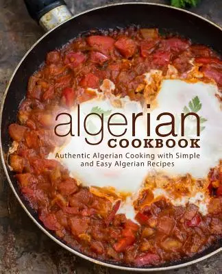 Algerisches Kochbuch: Authentische algerische Küche mit einfachen und leichten algerischen Rezepten (2. Auflage) - Algerian Cookbook: Authentic Algerian Cooking with Simple and Easy Algerian Recipes (2nd Edition)