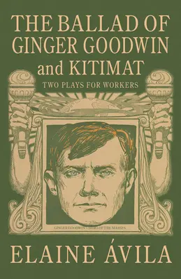 Die Ballade von Ginger Goodwin und Kitimat: Zwei Theaterstücke für Arbeiter - The Ballad of Ginger Goodwin & Kitimat: Two Plays for Workers