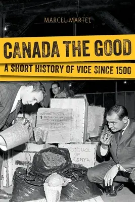 Kanada das Gute: Eine kurze Geschichte des Lasters seit 1500 - Canada the Good: A Short History of Vice Since 1500