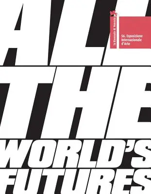 All the World's Futures: 56 Internationale Kunstausstellung. La Biennale Di Venezia - All the World's Futures: 56 International Art Exhibition. La Biennale Di Venezia