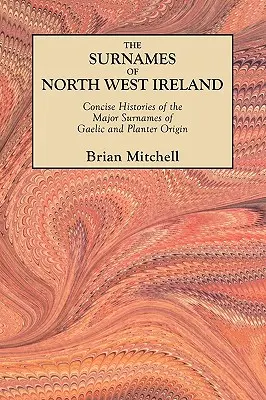 Nachnamen in Nordwestirland. Kurze Geschichten der wichtigsten Nachnamen gälischen und pflanzlichen Ursprungs - Surnames of North West Ireland. Concise Histories of the Major Surnames of Gaelic and Planter Origin