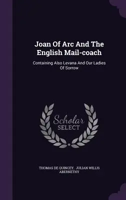 Jeanne d'Arc und die englische Postkutsche: Enthält auch Levana und unsere traurigen Damen - Joan Of Arc And The English Mail-coach: Containing Also Levana And Our Ladies Of Sorrow