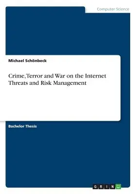 Kriminalität, Terror und Krieg im Internet - Bedrohungen und Risikomanagement - Crime, Terror and War on the Internet Threats and Risk Management