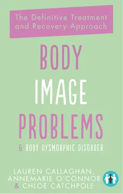 Körperbildprobleme und körperdysmorphe Störungen: Der definitive Behandlungs- und Genesungsansatz - Body Image Problems and Body Dysmorphic Disorder: The Definitive Treatment and Recovery Approach
