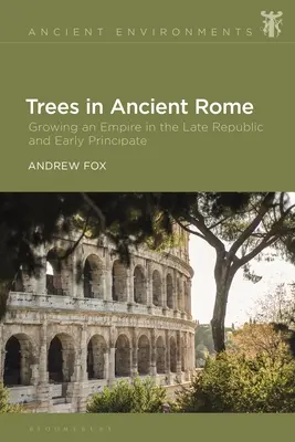 Bäume im antiken Rom: Das Wachstum eines Imperiums in der späten Republik und im frühen Prinzipat - Trees in Ancient Rome: Growing an Empire in the Late Republic and Early Principate