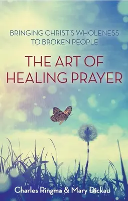 Die Kunst des heilenden Gebets: Die Ganzheit Christi zu zerbrochenen Menschen bringen - Art of Healing Prayer: Bringing Christ's Wholeness to Broken People