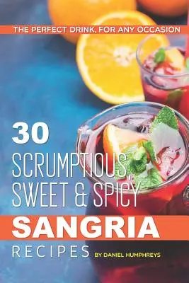 30 leckere, süß-würzige Sangria-Rezepte: Das perfekte Getränk für jede Gelegenheit - 30 Scrumptious, Sweet Spicy Sangria Recipes: The Perfect Drink, for Any Occasion