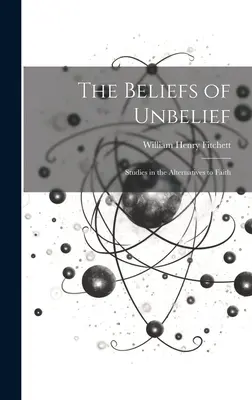 Die Überzeugungen des Unglaubens: Studien zu den Alternativen zum Glauben - The Beliefs of Unbelief: Studies in the Alternatives to Faith