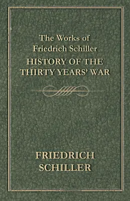 Die Werke von Friedrich Schiller - Geschichte des Dreißigjährigen Krieges - The Works of Friedrich Schiller - History of the Thirty Years' War