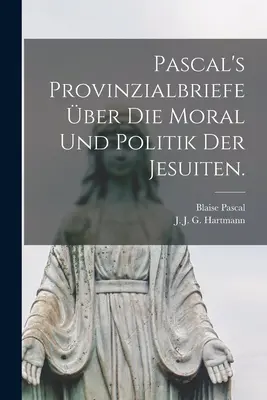 Pascals Provinzialbriefe über die Moral und Politik der Jesuiten. - Pascal's Provinzialbriefe ber die Moral und Politik der Jesuiten.