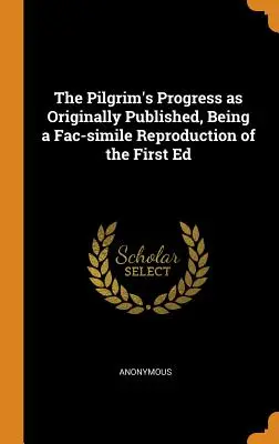 The Pilgrim's Progress wie ursprünglich veröffentlicht, als Faksimile-Reproduktion der Erstausgabe - The Pilgrim's Progress as Originally Published, Being a Fac-simile Reproduction of the First Ed