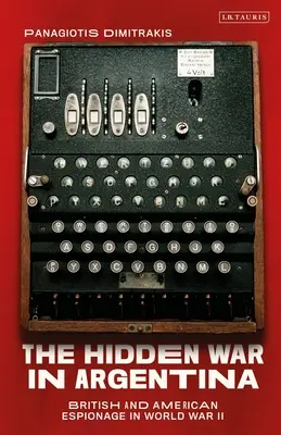 Der verborgene Krieg in Argentinien: Britische und amerikanische Spionage im Zweiten Weltkrieg - The Hidden War in Argentina: British and American Espionage in World War II